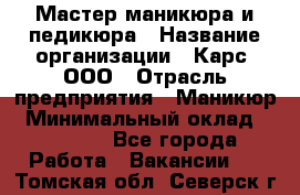 Мастер маникюра и педикюра › Название организации ­ Карс, ООО › Отрасль предприятия ­ Маникюр › Минимальный оклад ­ 50 000 - Все города Работа » Вакансии   . Томская обл.,Северск г.